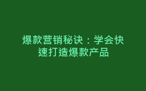 爆款营销秘诀：学会快速打造爆款产品-网赚项目