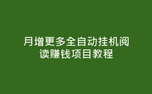 月增更多全自动挂机阅读赚钱项目教程-网赚项目