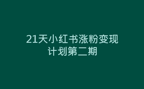 21天小红书涨粉变现计划第二期-网赚项目