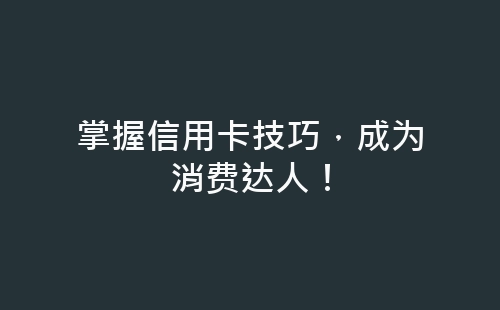 掌握信用卡技巧，成为消费达人！-网赚项目