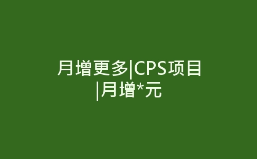 月增更多|CPS项目|月增*元-网赚项目