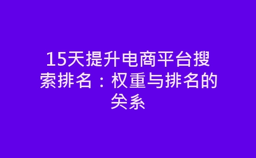 15天提升电商平台搜索排名：权重与排名的关系-网赚项目