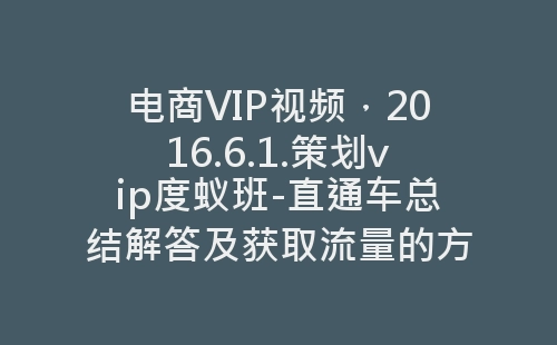 电商VIP视频，2016.6.1.策划vip度蚁班-直通车总结解答及获取流量的方法-网赚项目