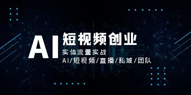 AI短视频创业实战：如何利用AI获取实体流量-网赚项目