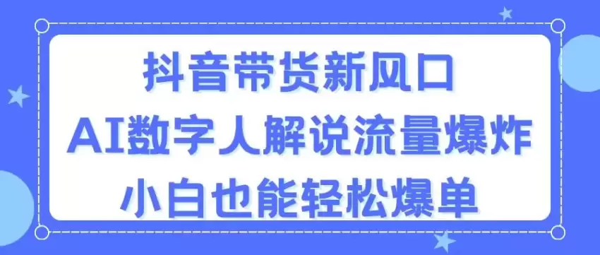 AI数字人解说助力抖音带货，零粉丝也能爆单秘籍-网赚项目