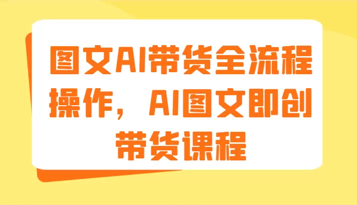 AI图文带货全流程操作指南：从图片生成到爆品选品-网赚项目