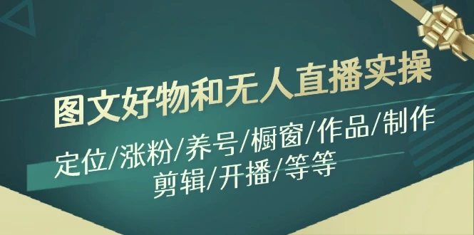 抖音图文好物和无人的直播实操：定位、涨粉、养号、橱窗、作品制作、剪辑、开播详解-网赚项目