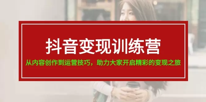 抖音运营技巧与内容创作全攻略：从涨粉到变现-网赚项目