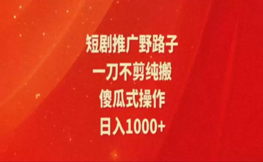 短剧推广全新玩法：搬运也能轻松赚-网赚项目