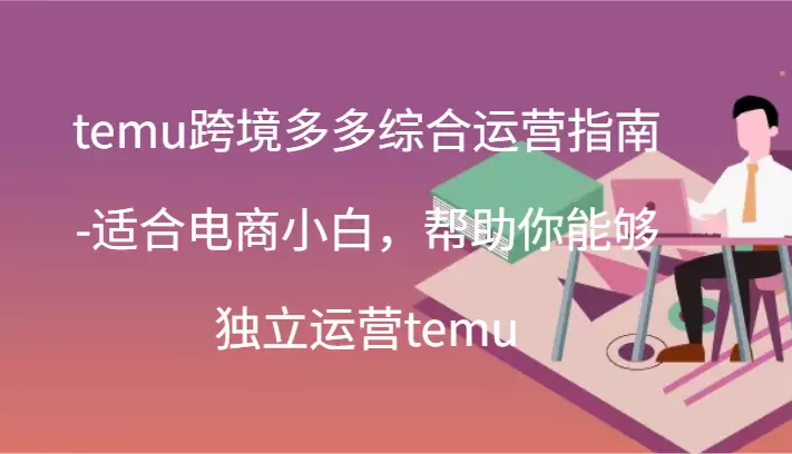 跨境电商运营实战：从零开始掌握TEMU平台-网赚项目