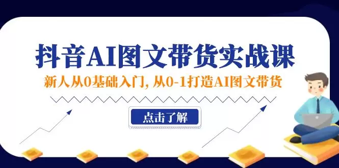 零基础玩转抖音AI图文带货：从0到1的实战技巧-网赚项目