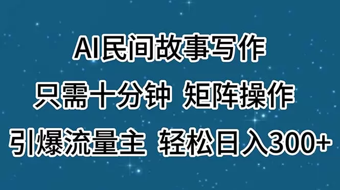 利用AI创作民间故事，快速获取高流量技巧分享-网赚项目