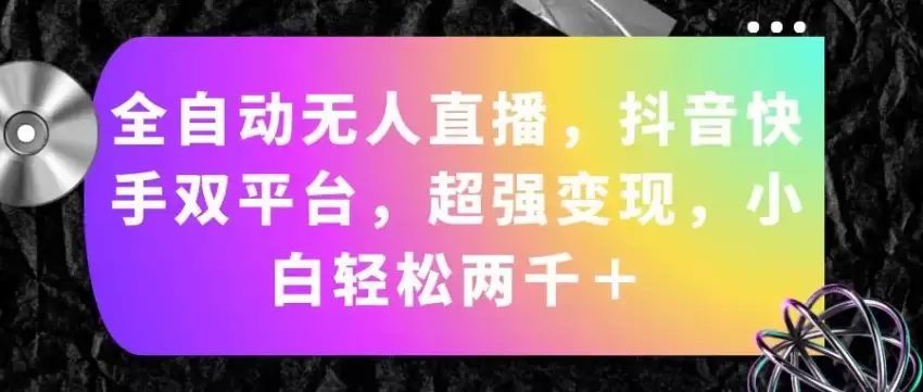 全自动无人的直播，抖音快手双平台实操攻略，副业赚钱新玩法！-网赚项目