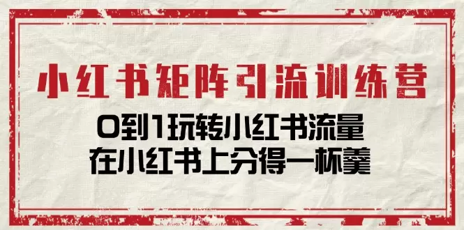 如何从0到1玩转小红书流量：小红书矩阵引流与付费投放策略-网赚项目