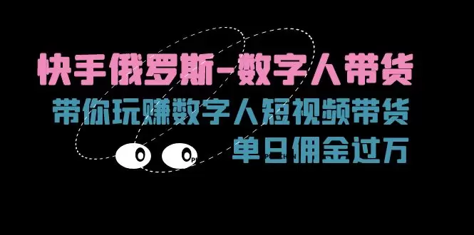 如何玩转快手俄罗斯数字人带货：从零开始短视频运营指南-网赚项目