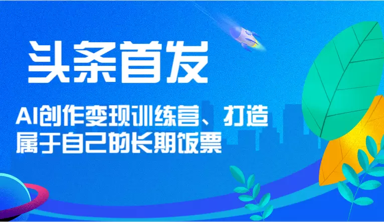 如何在今日头条打造长期饭票？AI创作变现训练营详解-网赚项目