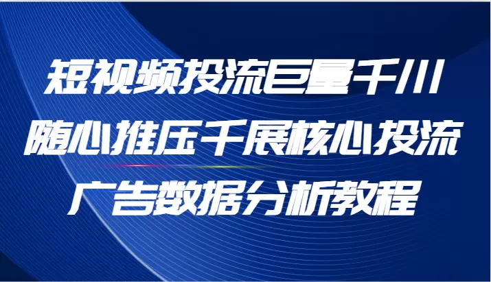 如何掌握短视频广告投放：巨量千川随心推的核心技巧详解-网赚项目