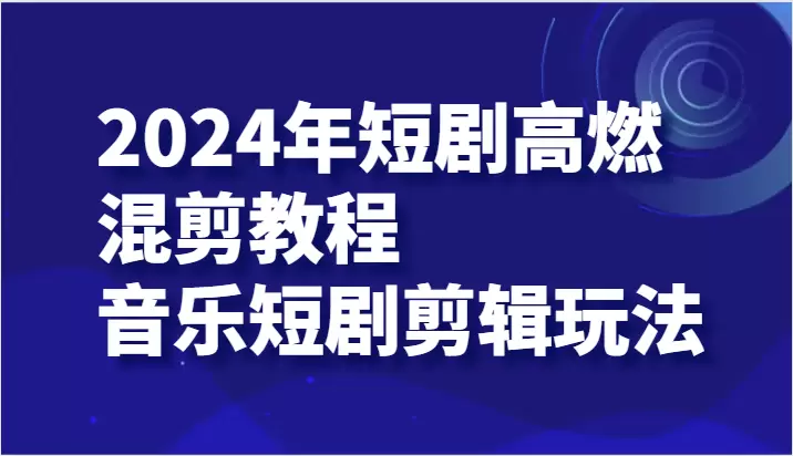 如何制作高燃音乐短剧混剪：详细步骤和技巧-网赚项目