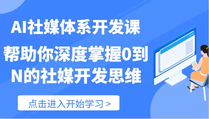 深入解析AI社媒开发：掌握0到N的开发思维技巧-网赚项目