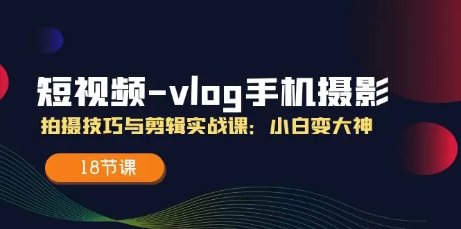 手机摄影短视频Vlog技巧大揭秘，小白变行家（完整实战指南）-网赚项目