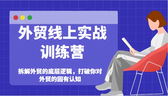 外贸线上实战训练营：打破外贸固有认知，掌握底层逻辑-网赚项目