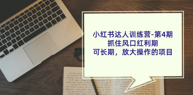 小红书达人训练营：如何在红利期抓住机会，长期运营放大效果-网赚项目