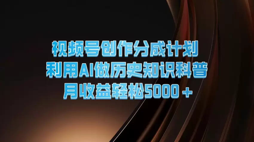 用AI工具制作历史知识科普视频，提升视频号创作分成收益-网赚项目