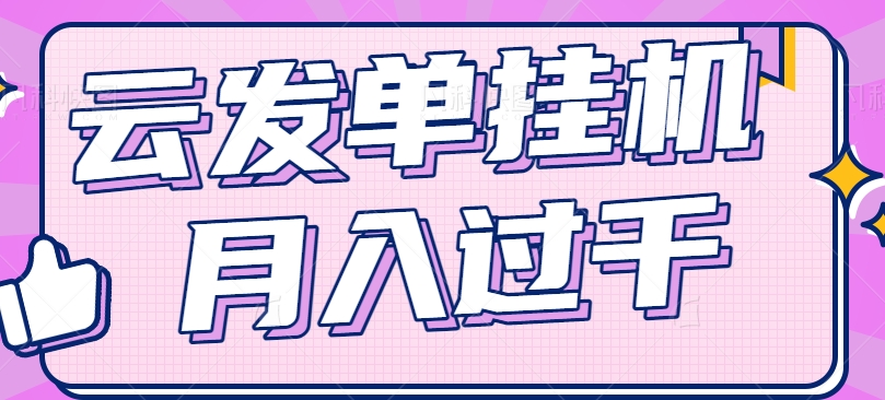 云发单项目实操指南：轻松实现零成本零门槛-网赚项目