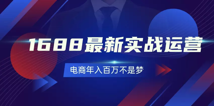 掌握1688实战运营技巧，0基础也能轻松年入更多！131节课程带你走向电商成功-网赚项目