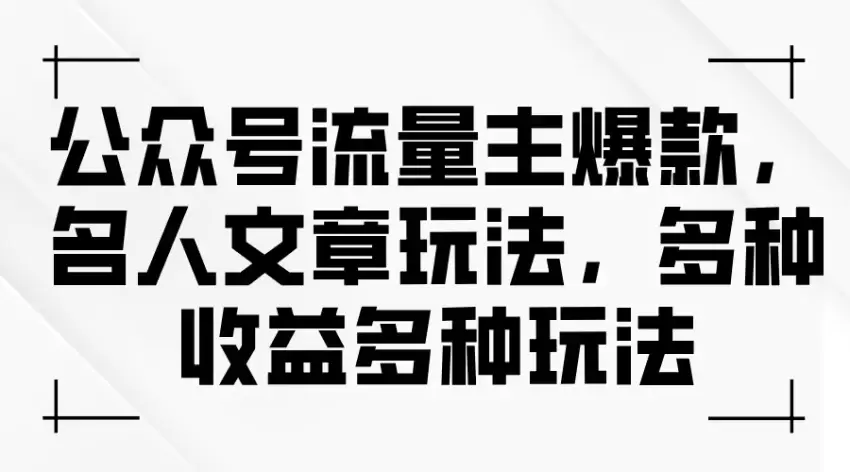 掌握公众号流量秘诀：名人文章爆款玩法全揭秘-网赚项目