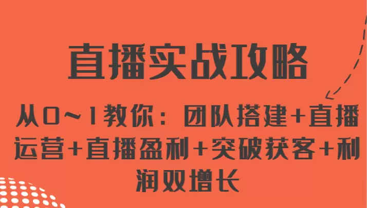 直播实战攻略：从0到1全面解锁团队搭建与运营技巧-网赚项目