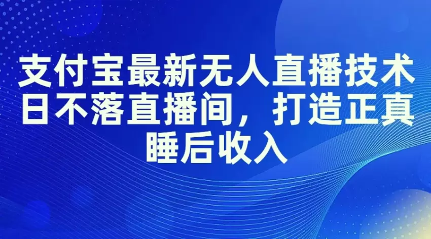 支付宝无人的直播技术指南：打造正真睡后收入的新机会-网赚项目