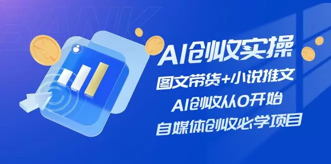 自媒体创收必学：AI图文带货与小说推文实操详解-网赚项目