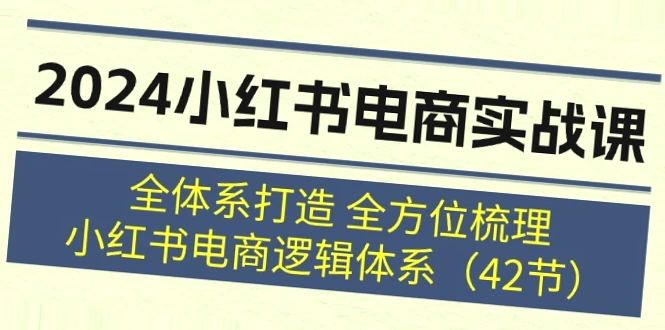 2024小红书电商实战课程：全面解析打造完整小红书电商逻辑体系-网赚项目