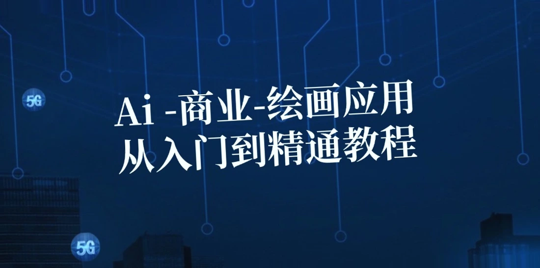 AI商业绘画应用从入门到精通教程：涵盖智能工具使用、模块解析、项目实践等全面知识-网赚项目