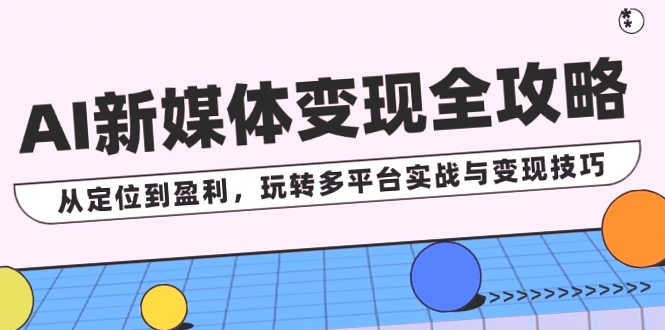 AI新媒体赚钱全教程：多平台实战 变现技巧，内容涵盖抖音、知乎、微信公众号、B站等，轻松打造个人品牌，学会独家爆款文案撰写方法，实现快速增长！-网赚项目