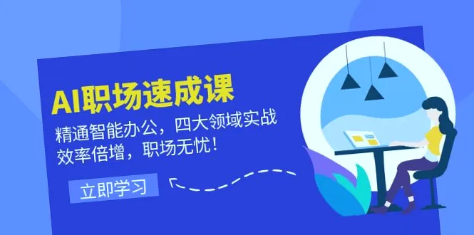 AI职场速成课：实战技巧提升工作效率，掌握智能办公四大领域，助你无忧职场生涯！-网赚项目