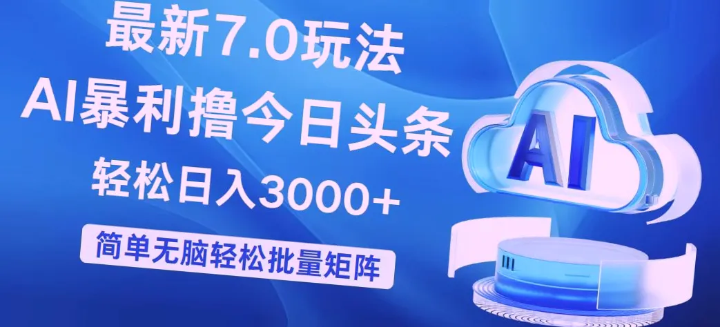 7.0版今日头条玩法,零成本、无需粉丝 AI软件助力,每天仅需几分钟,小白也能轻松上手,矩阵操作放大收益*轻松实现每日收入*-网赚项目