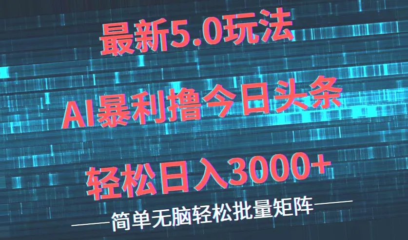 5.0版今日头条玩法揭秘：零成本、无需剪辑！2024年最火的新手赚钱方法，一学就会，AI助你快速上手，每日仅需几分钟-网赚项目