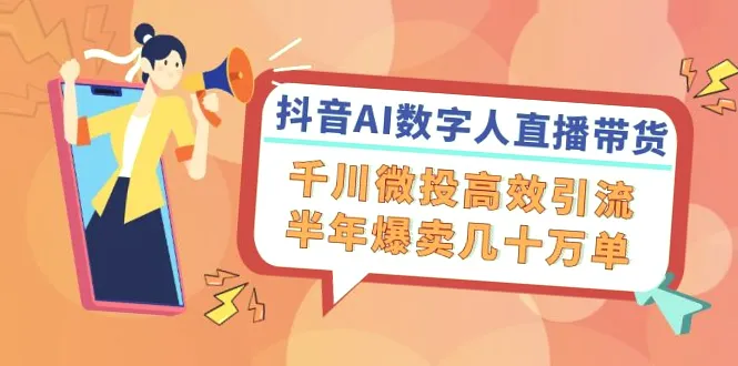 抖音AI数字人直播带货：半年卖出数*万单！必备技能及引流教程汇总-网赚项目