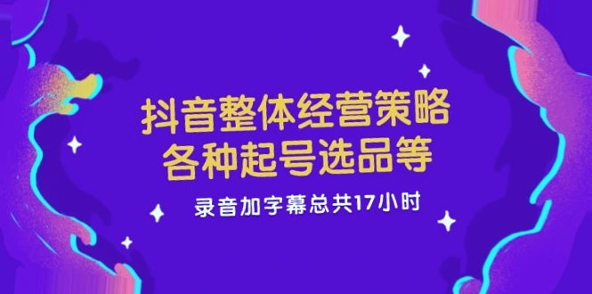 抖音电商运营指南：17小时精选起名、选品技巧全解析！-网赚项目