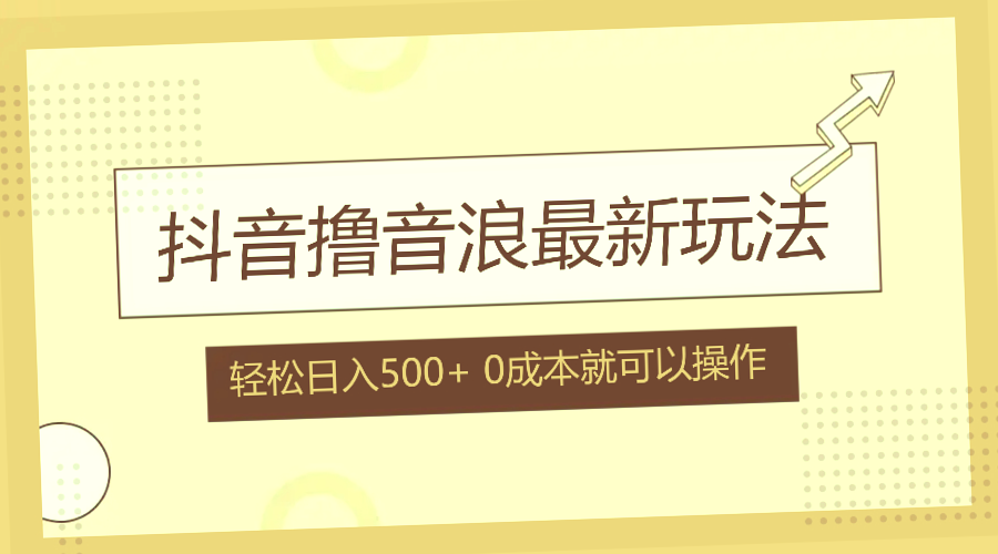 抖音撸音浪最新玩法：零成本日入*，小白必看教程（附实战步骤）-网赚项目