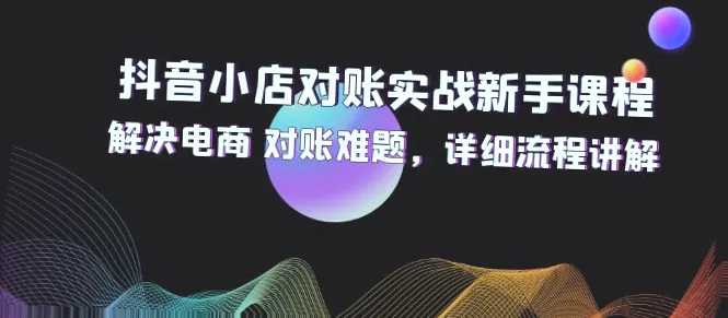 抖音小店对账实战技巧：详解电商数据处理与分析-网赚项目