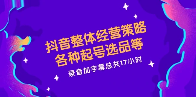 抖音运营指南：17小时精选实战策略 热门账号解析（必看收藏版）-网赚项目