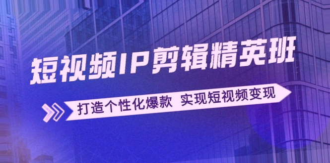 短视频IP剪辑教程：60天陪跑手把手掌握高质爆款技巧，实现短视频商业化-网赚项目