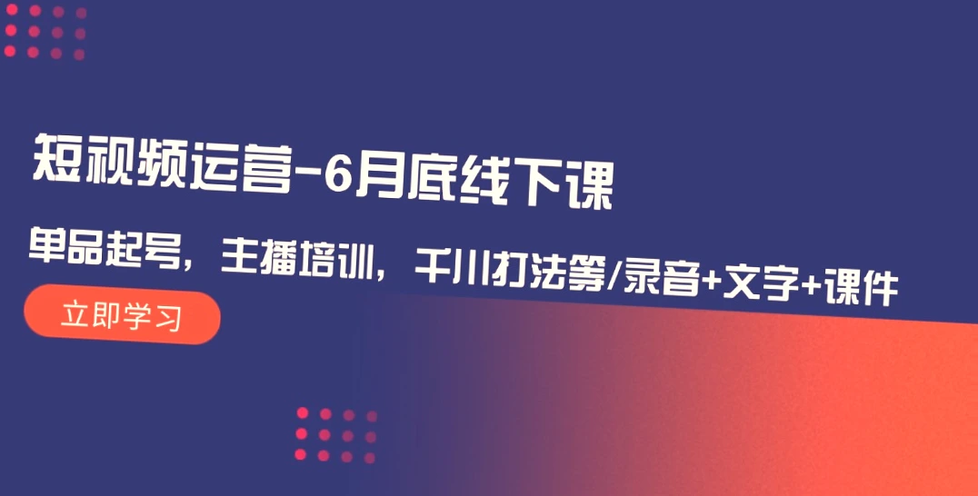 短视频运营实战课程：6月末解锁爆款技巧与主播培养秘籍-网赚项目