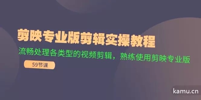 剪映专业版剪辑实操教程：流畅处理各类型的视频剪辑，熟练使用剪映专业版-网赚项目