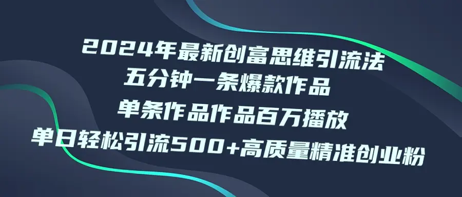 揭秘2024年新晋热门创富思维引流术：五分钟创作*万爆款，每天轻松吸引500 优质粉丝-网赚项目