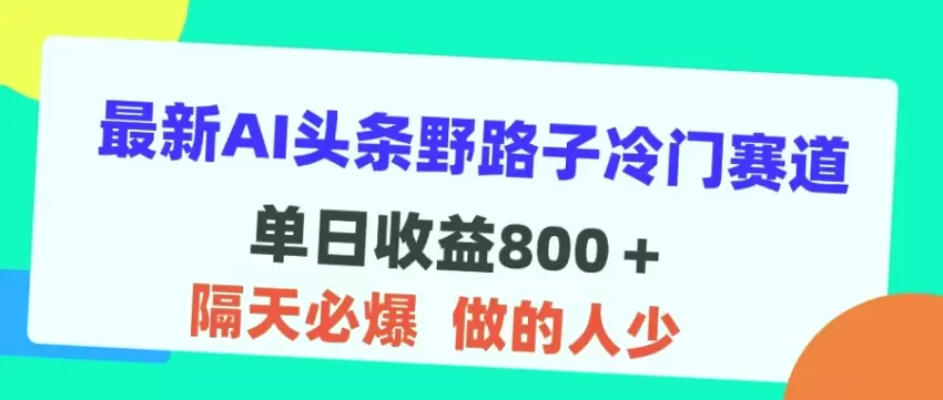 揭秘AI头条冷门赛道，单日***＋收益秘籍，适合小白的新手攻略-网赚项目