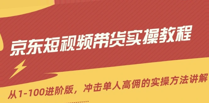 京东短视频带货实操教程：新号月佣*元、达人冲击高佣实战方法解析-网赚项目